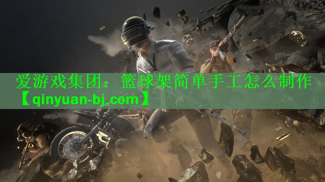 爱游戏集团：篮球架简单手工怎么制作